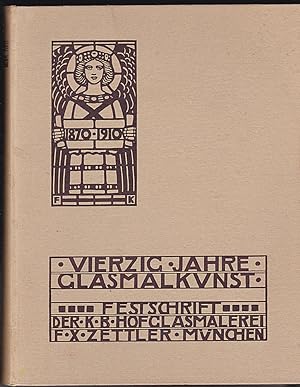 Vierzig Jahre Glasmalkunst. Festschrift der Kgl. Bayerischen Hofglasmalerei F. X. Zettler zum Ged...