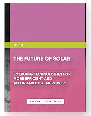 Bild des Verkufers fr The Future of Solar: Emerging Technologies for More Efficient and Affordable Solar Power zum Verkauf von PS PUBLISHIING