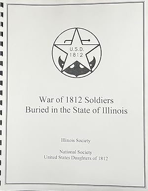 War of 1812 Soldiers Buried in the State of Illinois, Compiled by Illinois Society, National Soci...