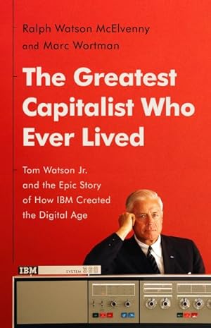 Seller image for Greatest Capitalist Who Ever Lived : Tom Watson Jr. and the Epic Story of How IBM Created the Digital Age for sale by GreatBookPrices