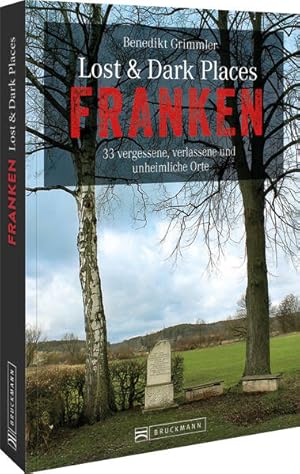 Dark-Tourism-Guide: Lost & Dark Places Franken. 33 vergessene, verlassene und unheimliche Orte. D...