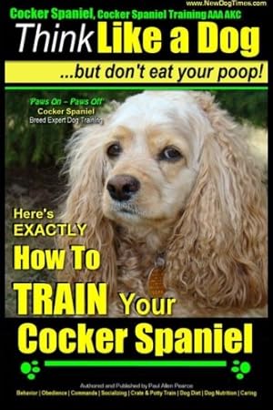 Bild des Verkufers fr Cocker Spaniel, Cocker Spaniel Training AAA AKC: | Think Like a Dog, But Don't Eat Your Poop! | Cocker Spaniel Breed Expert Training |: Here's EXACTLY How to TRAIN Your Cocker Spaniel: Volume 1 zum Verkauf von WeBuyBooks 2