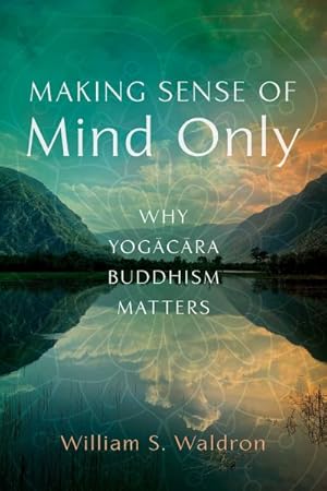 Imagen del vendedor de Making Sense of Mind Only : Why Yogacara Buddhism Matters a la venta por GreatBookPricesUK