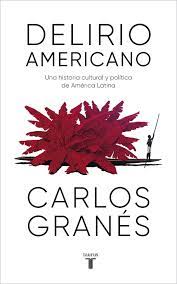 Delirio americano : una historia cultural y política de América Latina / Carlos Granés.