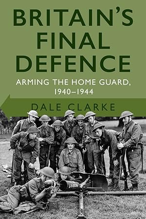 Seller image for Britain's Final Defence: Arming the Home Guard 1940-1944 for sale by Redux Books