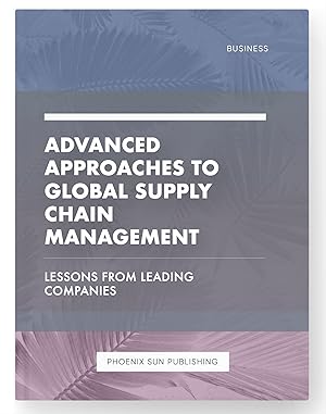 Imagen del vendedor de Advanced Approaches to Global Supply Chain Management - Lessons from Leading Companies a la venta por PS PUBLISHIING