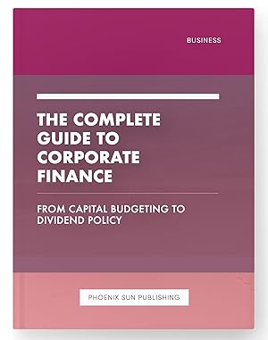 Imagen del vendedor de The Complete Guide to Corporate Finance - From Capital Budgeting to Dividend Policy a la venta por PS PUBLISHIING