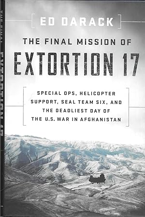The Final Mission of Extortion 17: Special Ops, Helicopter Support, SEAL Team Six, and the Deadli...