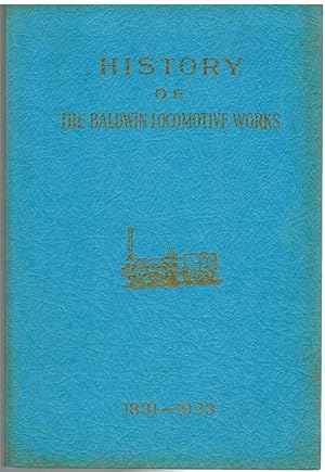 Seller image for HISTORY OF THE BALDWIN LOCOMOTIVE WORKS 1831-1923 for sale by The Avocado Pit