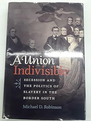 A Union Indivisible: Secession And The Politics Of Slavery In The Border South