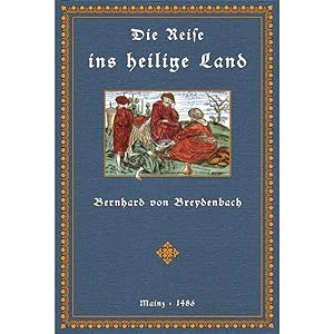 Die Reise ins Heilige Land - Peregrinatio in terram sanctam Nach der ersten deutschen Ausgabe von...