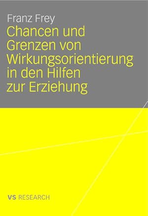 Chancen und Grenzen von Wirkungsorientierung in den Hilfen zur Erziehung Franz Frey. Mit Geleitw....