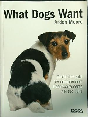 What dogs want. Guida illustrata per comprendere il comportamento del tuo cane