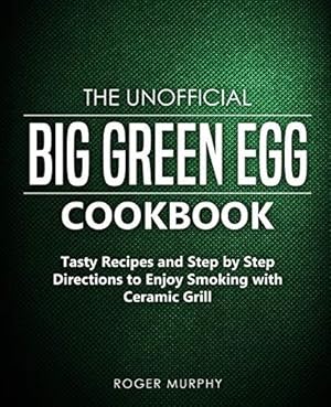 Seller image for The Unofficial Big Green Egg Cookbook: Tasty Recipes and Step by Step Directions to Enjoy Smoking with Ceramic Grill for sale by WeBuyBooks 2