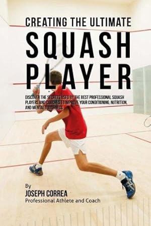 Imagen del vendedor de Creating the Ultimate Squash Player: Discover the Secrets Used by the Best Professional Squash Players and Coaches to Improve Your Conditioning, Nutrition, and Mental Toughness a la venta por WeBuyBooks 2