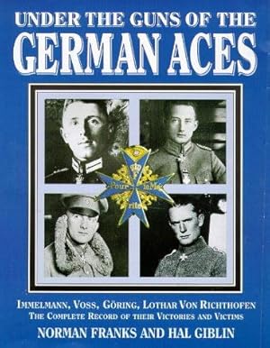 Seller image for Under the Guns of the German Aces: Immelmann, Voss, Goring, Lothar von Richthofen - The Complete Record of Their Victories and Victims for sale by WeBuyBooks