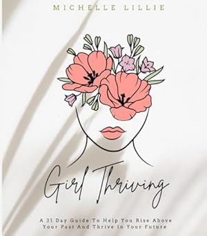 Immagine del venditore per GIRL THRIVING: A 31 DAY JOURNAL TO HELP YOU RISE ABOVE YOUR PAST AND THRIVE IN YOUR FUTURE venduto da ZBK Books