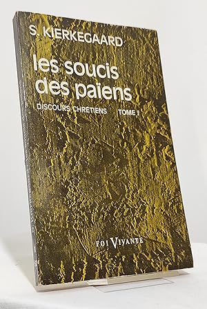 Les soucis des païens. Discours chrétiens. Tome I