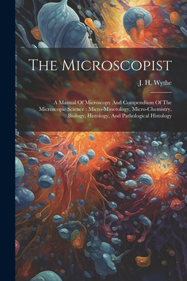 Bild des Verk�ufers f�r The Microscopist: A Manual Of Microscopy And Compendium Of The Microscopic Science: Micro-minerology, Micro-chemistry, Biology, Histolog (Paperback or Softback) zum Verkauf von BargainBookStores