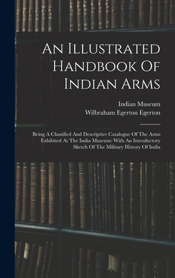 Seller image for An Illustrated Handbook Of Indian Arms: Being A Classified And Descriptive Catalogue Of The Arms Exhibited At The India Museum: With An Introductory S (Hardback or Cased Book) for sale by BargainBookStores