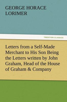Bild des Verkufers fr Letters from a Self-Made Merchant to His Son Being the Letters Written by John Graham, Head of the House of Graham & Company, Pork-Packers in Chicago, (Paperback or Softback) zum Verkauf von BargainBookStores
