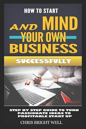 Seller image for How to Start and Mind Your Own Business Successfully: Step By Step Guide To Turn Passionate Ideas To Profitable Start Up for sale by GreatBookPrices