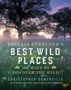 Seller image for Britain and Ireland's Best Wild Places: 500 Ways to Discover the Wild for sale by WeBuyBooks