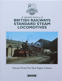 A DETAILED HISTORY OF BRITISH RAILWAYS STANDARD STEAM LOCOMOTIVES Volume Three : THE TANK ENGINE ...