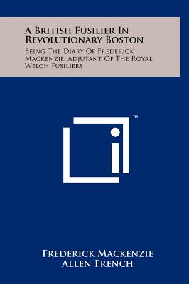 Image du vendeur pour A British Fusilier In Revolutionary Boston: Being The Diary Of Frederick Mackenzie, Adjutant Of The Royal Welch Fusiliers (Hardback or Cased Book) mis en vente par BargainBookStores