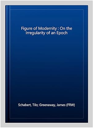 Image du vendeur pour Figure of Modernity : On the Irregularity of an Epoch mis en vente par GreatBookPrices