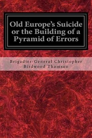 Imagen del vendedor de Old Europe's Suicide or the Building of a Pyramid of Errors : An Account of Certain Events in Europe During the Period 1912-1919 a la venta por GreatBookPrices