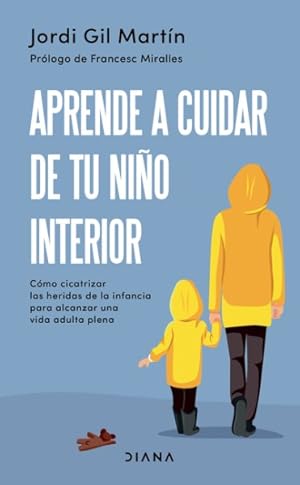 Imagen del vendedor de Aprende a cuidar de tu nio interior/ Learn to take care of your inner child : Cmo Cicatrizar Las Heridas De La Infancia Para Alcanzar Una Vida Adulta Plena/ How to Heal Childhood Wounds to Achieve a Full Adult Life -Language: Spanish a la venta por GreatBookPrices