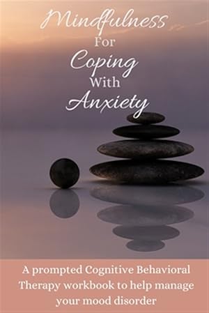 Seller image for Mindfulness For Coping With Anxiety: A prompted Cognitive Behavioral Therapy workbook to help manage your mood disorder for sale by GreatBookPrices