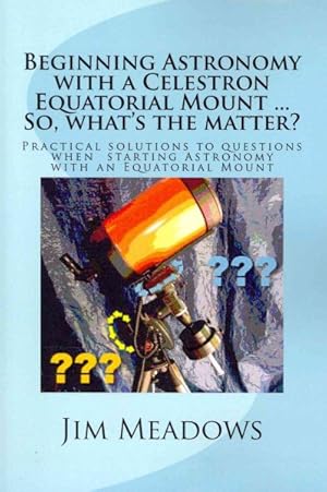 Bild des Verkufers fr Beginning Astronomy With a Celestron Equatorial Mount . So, What's the Matter? : Practical Solutions to Questions When Starting Astronomy With an Equatorial Mount zum Verkauf von GreatBookPrices