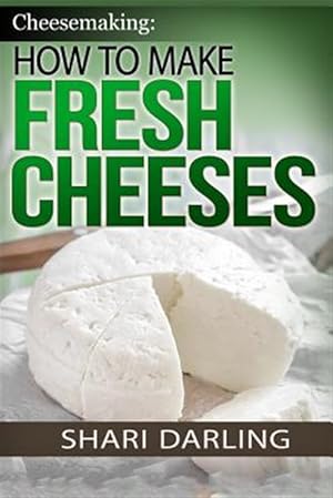 Seller image for How to Make Fresh Cheeses : Making Artisan Fresh Cheeses, Using Them in Recipes and Pairing Them to Wine for sale by GreatBookPrices