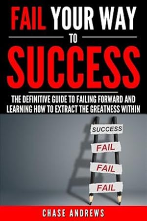 Imagen del vendedor de Fail Your Way to Success - The Definitive Guide to Failing Forward and Learning How to Extract the Greatness Within: Why Failing Is an Integral Part o a la venta por GreatBookPrices