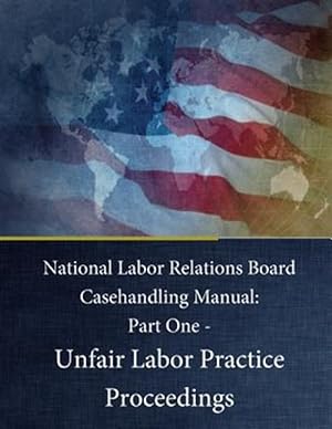 Image du vendeur pour National Labor Relations Board Casehandling Manual : Unfair Labor Practice Proceedings mis en vente par GreatBookPrices