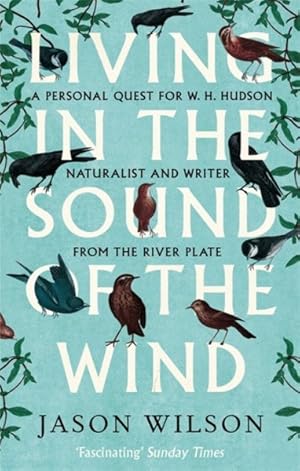Seller image for Living in the Sound of the Wind : A Personal Quest for W.H. Hudson, Naturalist and Writer from the River Plate for sale by GreatBookPrices