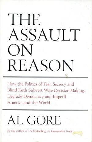 The Assault on Reason: How the Politics of Blind Faith Subvert Wise Decision-Making