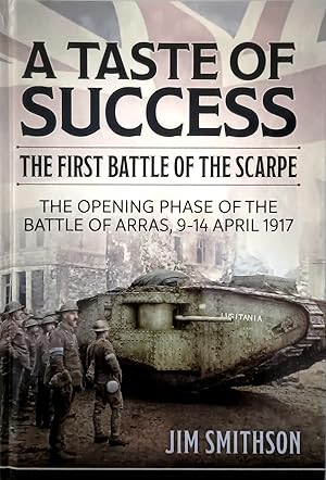 A Taste of Success: The First Battle of the Scarpe April 9-14 1917. The Opening Phase of the Batt...