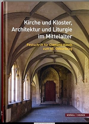 Kirche und Kloster, Architektur und Liturgie im Mittelalter : Festschrift für Clemens Kosch zum 6...