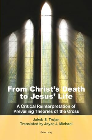 Bild des Verkufers fr From Christ's Death to Jesus' Life: A Critical Reinterpretation of Prevailing Theories of the Cross- Translated by Joyce J. Michael zum Verkauf von WeBuyBooks