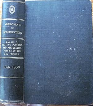 Seller image for Patents for Inventions. Abridgments of Specifications Class 31, Cutting, Punching, and Perforating Paper, Leather, and Fabrics (Including The General Treatment of Paper After its Manufacture). Period- A.D. 1855-1900 for sale by Ken Jackson