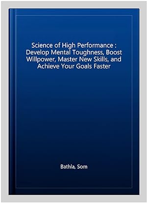 Bild des Verkufers fr Science of High Performance : Develop Mental Toughness, Boost Willpower, Master New Skills, and Achieve Your Goals Faster zum Verkauf von GreatBookPricesUK