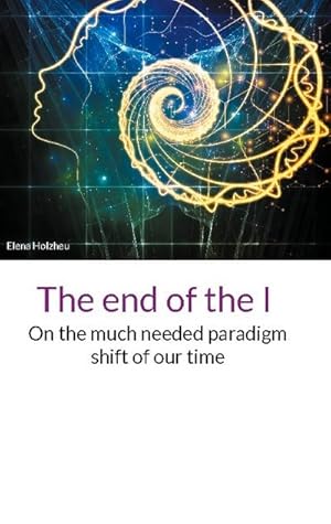 Bild des Verkufers fr The end of the I : On the much needed paradigm shift of our time zum Verkauf von AHA-BUCH GmbH