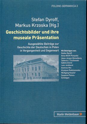 Geschichtsbilder und ihre museale Präsentation. Ausgewählte Beiträge zur Geschichte der Deutschen...