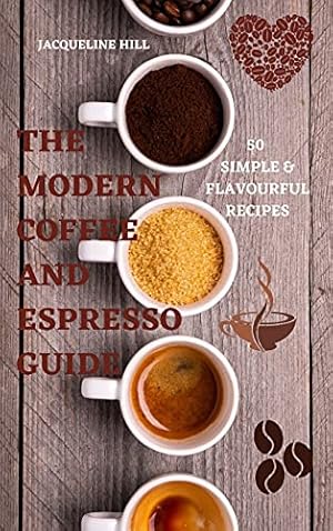 Bild des Verkufers fr THE MODERN COFFEE AND ESPRESSO GUIDE 50 SIMPLE & FLAVOURFUL RECIPES zum Verkauf von WeBuyBooks