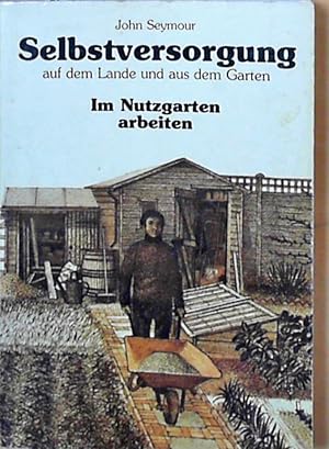 Selbstversorgung auf dem Lande und aus dem Garten, 2: Im Nutzgarten arbeiten John Seymour. [Von A...