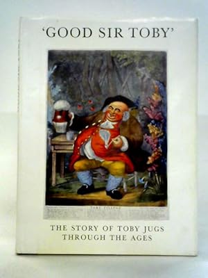 Seller image for Good Sir Toby': The Story of Toby Jugs and Character Jugs Through the Ages for sale by World of Rare Books