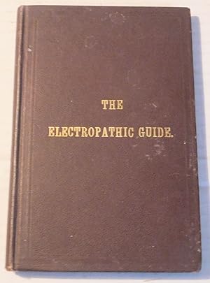 THE ELECTROPATHIC GUIDE: PREPARED WITH PARTICULAR REFERENCE TO HOME PRACTICE; Containing Hints on...